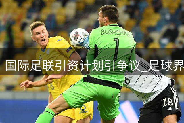 国际足联引资计划引争议 足球界担忧资本侵蚀赛事主权